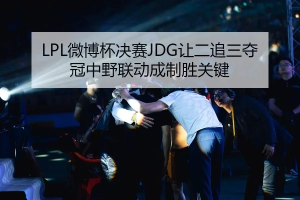 LPL微博杯决赛JDG让二追三夺冠中野联动成制胜关键