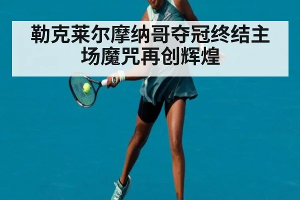 勒克莱尔摩纳哥夺冠终结主场魔咒再创辉煌