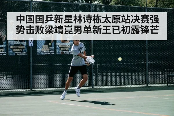 中国国乒新星林诗栋太原站决赛强势击败梁靖崑男单新王已初露锋芒