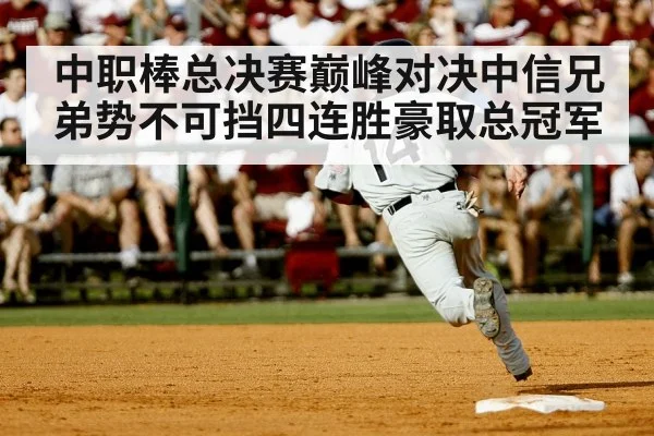中职棒总决赛巅峰对决中信兄弟势不可挡四连胜豪取总冠军