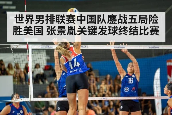 世界男排联赛中国队鏖战五局险胜美国 张景胤关键发球终结比赛