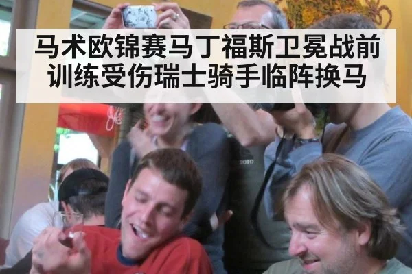 马术欧锦赛马丁福斯卫冕战前训练受伤瑞士骑手临阵换马