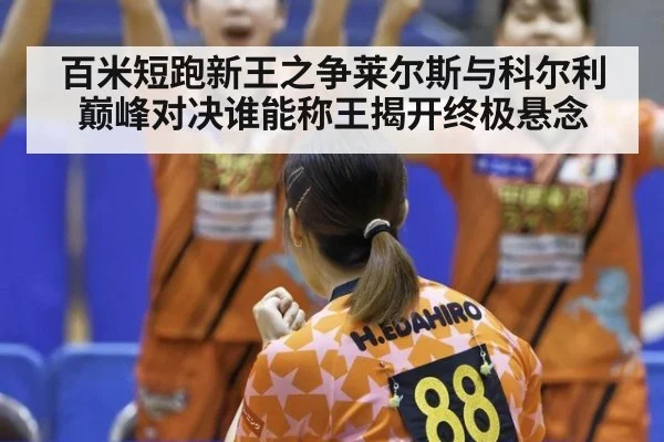 百米短跑新王之争莱尔斯与科尔利巅峰对决谁能称王揭开终极悬念