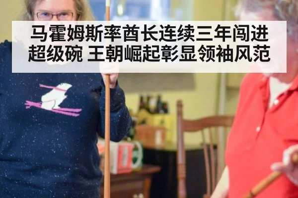 马霍姆斯率酋长连续三年闯进超级碗 王朝崛起彰显领袖风范