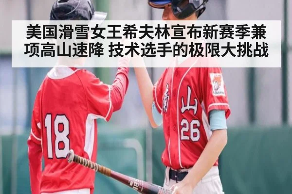 美国滑雪女王希夫林宣布新赛季兼项高山速降 技术选手的极限大挑战